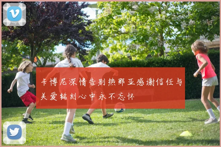 卡博尼深情告别热那亚感谢信任与关爱铭刻心中永不忘怀