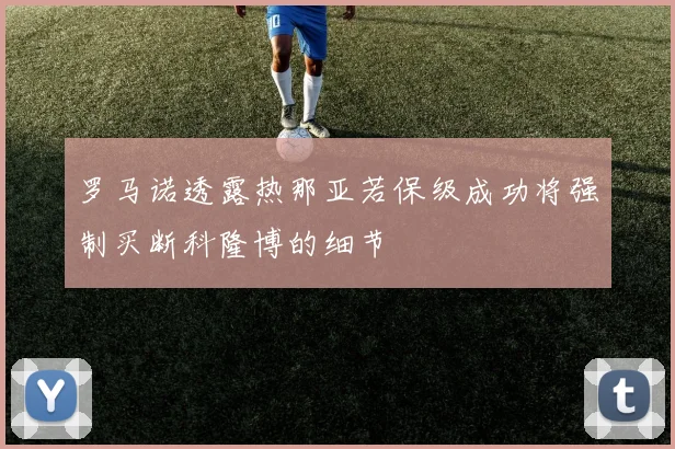 罗马诺透露热那亚若保级成功将强制买断科隆博的细节