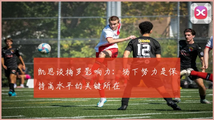 凯恩谈梅罗影响力：场下努力是保持高水平的关键所在