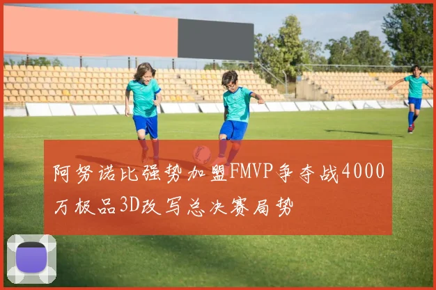 阿努诺比强势加盟FMVP争夺战4000万极品3D改写总决赛局势