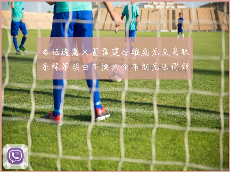 名记透露火箭雷霆与雄鹿无交易联系绿军明白不换杰伦布朗无法得到字母哥