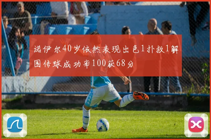 诺伊尔40岁依然表现出色1扑救1解围传球成功率100获68分