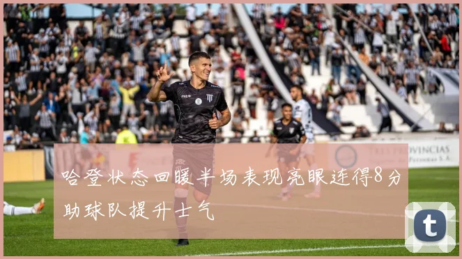 哈登状态回暖半场表现亮眼连得8分助球队提升士气